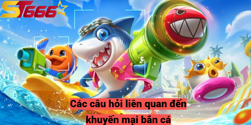 Khuyến Mại Bắn Cá - Chương Trình Nổi Bật Tại Nhà Cái St666 3 Các câu hỏi liên quan đến khuyến mại bắn cá