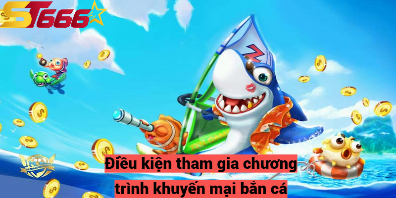 Khuyến Mại Bắn Cá - Chương Trình Nổi Bật Tại Nhà Cái St666 2 Điều kiện tham gia chương trình khuyến mại bắn cá